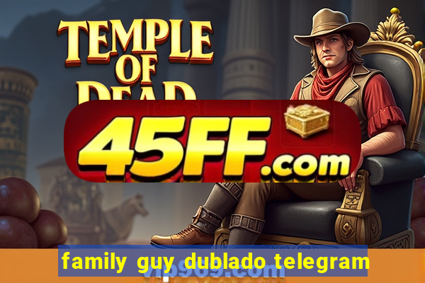 family guy dublado telegram